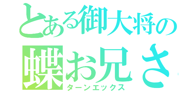 とある御大将の蝶お兄さん（ターンエックス）