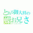 とある御大将の蝶お兄さん（ターンエックス）