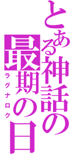 とある神話の最期の日（ラグナロク）