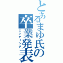 とあるまゆ氏の卒業発表Ⅱ（エンディング）