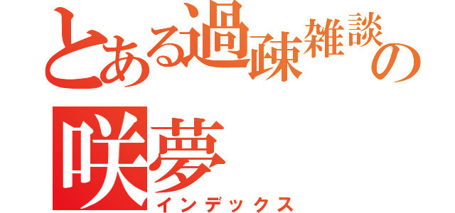 とある過疎雑談主の咲夢（インデックス）