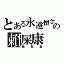 とある永遠懷念の賴屎康（請默哀）