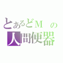 とあるどＭ　の人間便器（）