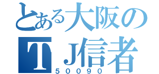 とある大阪のＴＪ信者（５００９０）