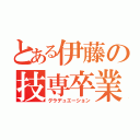 とある伊藤の技専卒業（グラデュエーション）