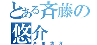 とある斉藤の悠介（斉藤悠介）