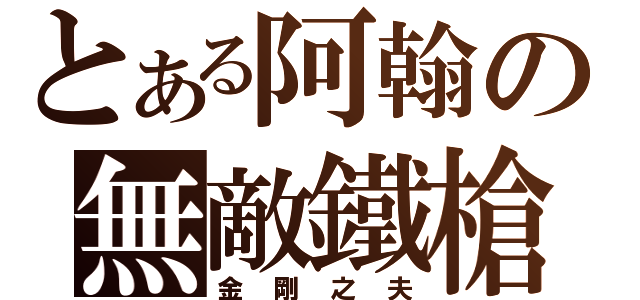 とある阿翰の無敵鐵槍（金剛之夫）