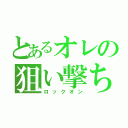 とあるオレの狙い撃ち（ロックオン）