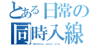 とある日常の同時入線（Ｈａｎｋｙｕ Ｊｕｓｏ ｓｔａ．）