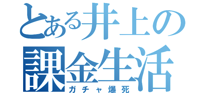 とある井上の課金生活（ガチャ爆死）