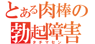 とある肉棒の勃起障害（タチマセン）