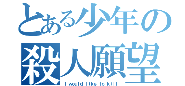 とある少年の殺人願望（Ｉ ｗｏｕｌｄ ｌｉｋｅ ｔｏ ｋｉｌｌ）