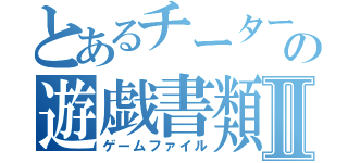 とあるチーターの遊戯書類Ⅱ（ゲームファイル）