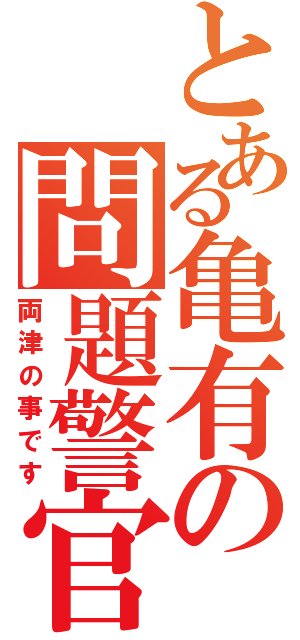 とある亀有の問題警官（両津の事です）