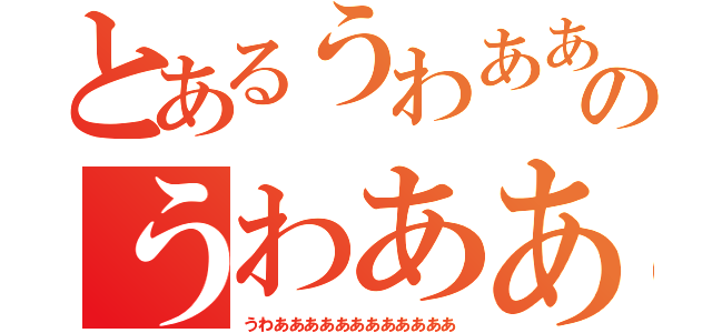 とあるうわあああああああああのうわあああああああ（うわああああああああああああ）