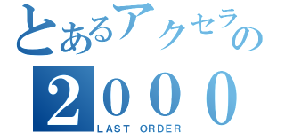 とあるアクセラの２０００１（ＬＡＳＴ ＯＲＤＥＲ）