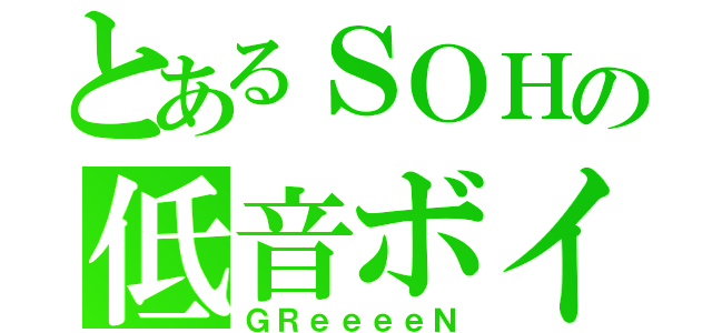 とあるＳＯＨの低音ボイ（ＧＲｅｅｅｅＮ）