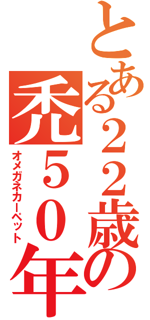 とある２２歳の禿５０年代（オメガネカーペット）