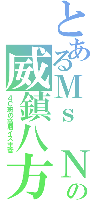 とあるＭｓ Ｎｇの威鎮八方（４Ｃ班の高層イス主管）