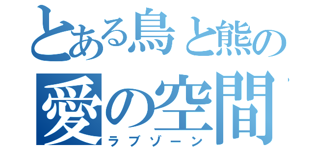 とある鳥と熊の愛の空間（ラブゾーン）