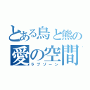 とある鳥と熊の愛の空間（ラブゾーン）