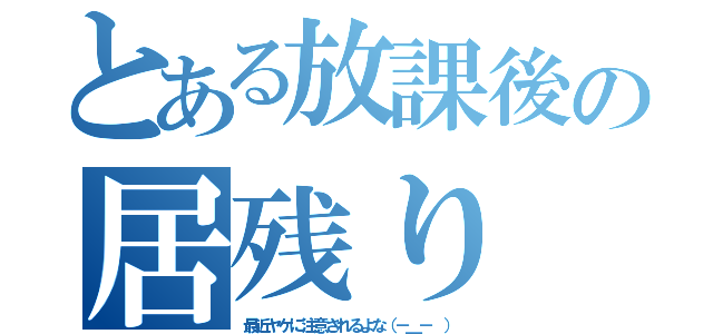 とある放課後の居残り（最近ヤケに注意されるよな（－＿－ ））