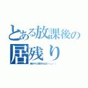 とある放課後の居残り（最近ヤケに注意されるよな（－＿－ ））