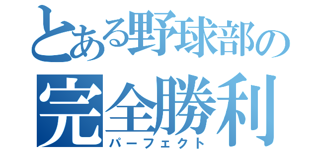 とある野球部の完全勝利（パーフェクト）