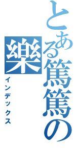 とある篤篤の樂（インデックス）