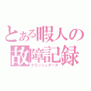 とある暇人の故障記録（クラッシュデータ）