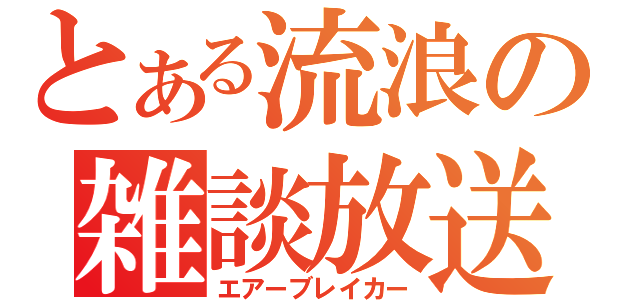 とある流浪の雑談放送（エアーブレイカー）