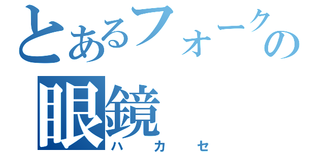 とあるフォークの眼鏡（ハカセ）