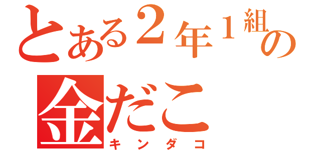 とある２年１組の金だこ（キンダコ）