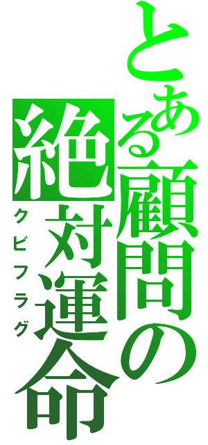 とある顧問の絶対運命（クビフラグ）