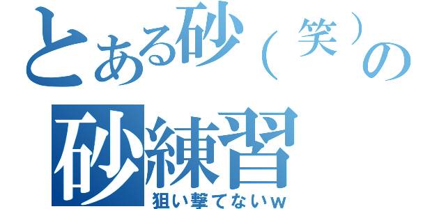 とある砂（笑）の砂練習（狙い撃てないｗ）