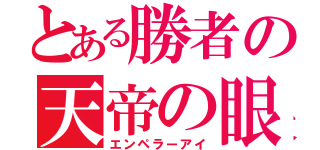 とある勝者の天帝の眼（エンペラーアイ）