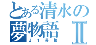 とある清水の夢物語Ⅱ（Ｊ１昇格）