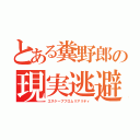 とある糞野郎の現実逃避（エスケープフロムリアリティ）