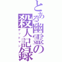 とある幽霊の殺人記録（デッドマン）