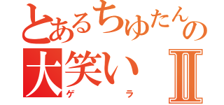 とあるちゆたんの大笑いⅡ（ゲラ）