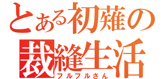 とある初薙の裁縫生活（フルフルさん）