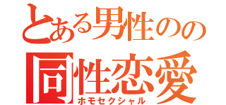 とある男性のの同性恋愛（ホモセクシャル）