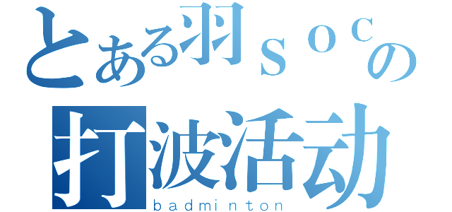 とある羽ＳＯＣの打波活动（ｂａｄｍｉｎｔｏｎ）