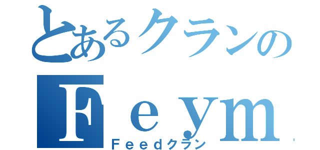 とあるクランのＦｅｙｍ（Ｆｅｅｄクラン）