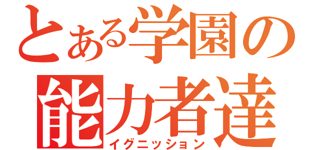 とある学園の能力者達（イグニッション）