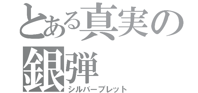 とある真実の銀弾（シルバーブレット）