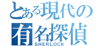 とある現代の有名探偵（ＳＨＥＲＬＯＣＫ）