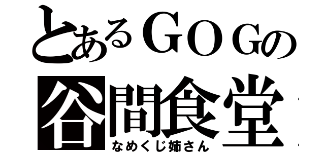 とあるＧＯＧの谷間食堂（なめくじ姉さん）