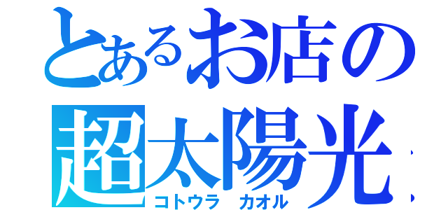 とあるお店の超太陽光（コトウラ カオル）