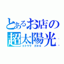 とあるお店の超太陽光（コトウラ カオル）